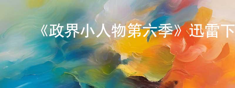 ﻿陈旭琪的个人主页,﻿《政界小人物第六季》迅雷下载/在线观看-都市情感-美剧天堂